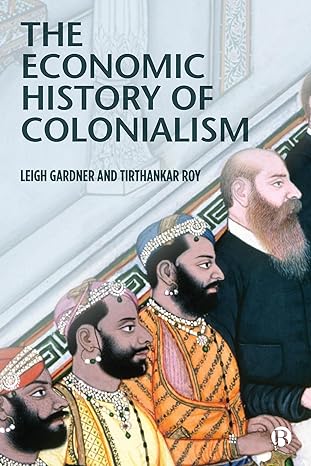 the economic history of colonialism 1st edition leigh gardner ,tirthankar roy 1529207630, 978-1529207637