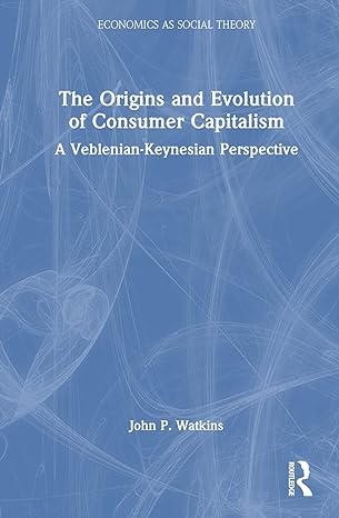 the origins and evolution of consumer capitalism 1st edition john p watkins