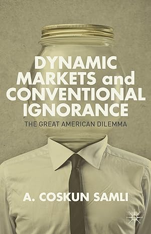 dynamic markets and conventional ignorance the great american dilemma 1st edition a samli