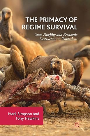 the primacy of regime survival state fragility and economic destruction in zimbabwe 1st edition mark simpson