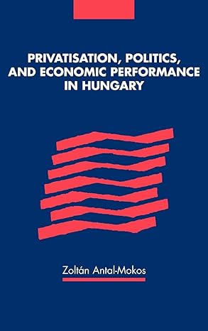 privatisation politics and economic performance in hungary 1st edition zoltan antal mokos 0521593395,