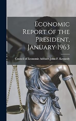economic report of the president january 1963 1st edition council of economic john f kennedy 1014117275,