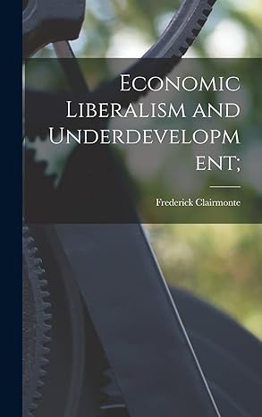 economic liberalism and underdevelopment 1st edition frederick clairmonte 1014181763, 978-1014181763