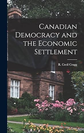 canadian democracy and the economic settlement 1st edition r cecil cragg 1014365937, 978-1014365934