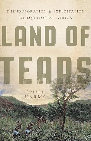 land of tears the exploration and exploitation of equatorial africa 1st edition robert harms 0465028632,