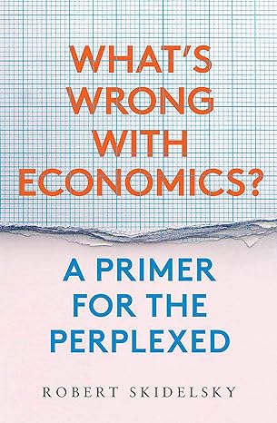 whats wrong with economics a primer for the perplexed 1st edition robert skidelsky 030024987x, 978-0300249873