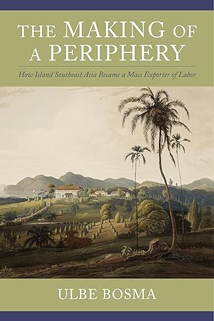 the making of a periphery how island southeast asia became a mass exporter of labor 1st edition ulbe bosma