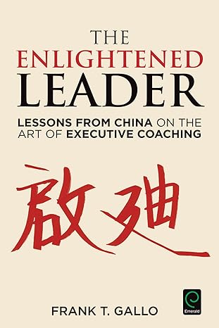 the enlightened leader lessons from china on the art of executive coaching 1st edition frank t gallo