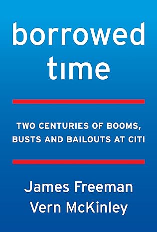 borrowed time two centuries of booms busts and bailouts at citi 1st edition james freeman ,vern mckinley