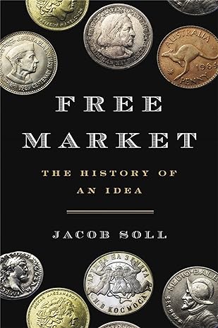 free market the history of an idea 1st edition jacob soll 0465049702, 978-0465049707