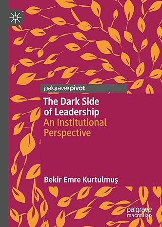 the dark side of leadership an institutional perspective 1st edition bekir emre kurtulmus 3030020371,