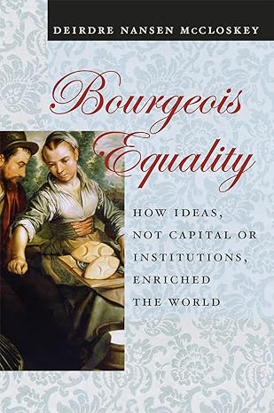 bourgeois equality how ideas not capital or institutions enriched the world 1st edition deirdre nansen