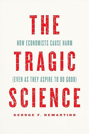 the tragic science how economists cause harm 1st edition professor george f demartino 0226821234,