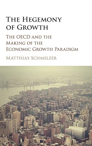 the hegemony of growth the oecd and the making of the economic growth paradigm 1st edition matthias schmelzer