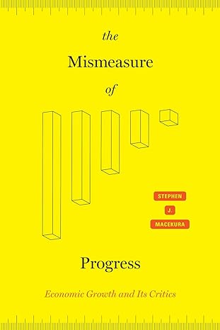 the mismeasure of progress economic growth and its critics 1st edition stephen j macekura 022673630x,
