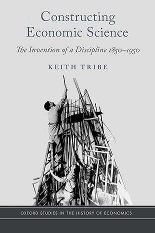 constructing economic science the invention of a discipline 1850 1950 1st edition keith tribe 0190491744,