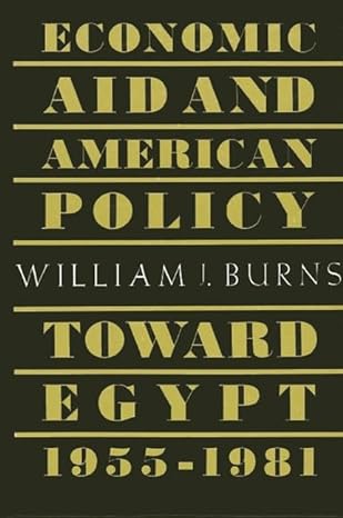 economic aid and the american policy toward egypt 1955 1981 1st edition william joseph burns 0873958683,