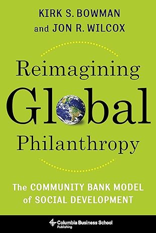 reimagining global philanthropy the community bank model of social development 1st edition kirk bowman ,jon