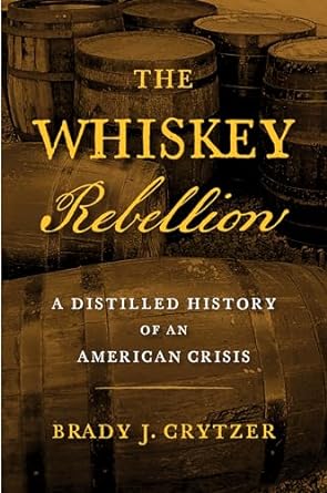 the whiskey rebellion a distilled history of an american crisis 1st edition brady j crytzer 1594164002,