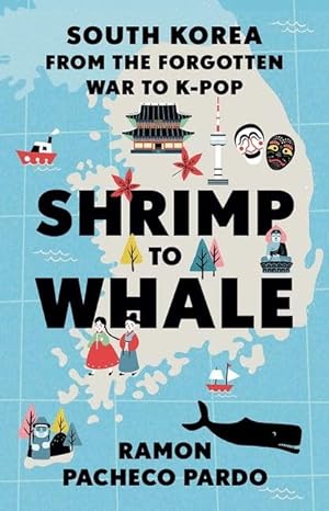 shrimp to whale south korea from the forgotten war to k pop 1st edition ramon pacheco pardo 0197659659,