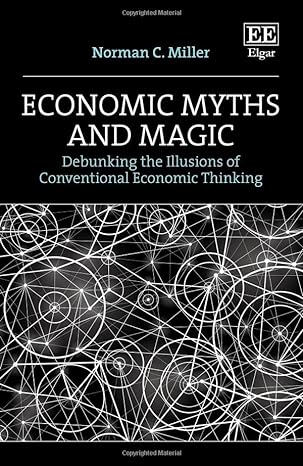 economic myths and magic debunking the illusions of conventional economic thinking 1st edition norman c