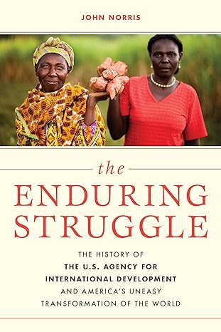 the enduring struggle the history of the u s agency for international development and americas uneasy