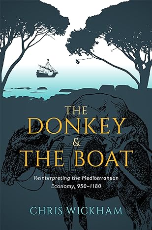 the donkey and the boat reinterpreting the mediterranean economy 950 1180 1st edition chris wickham