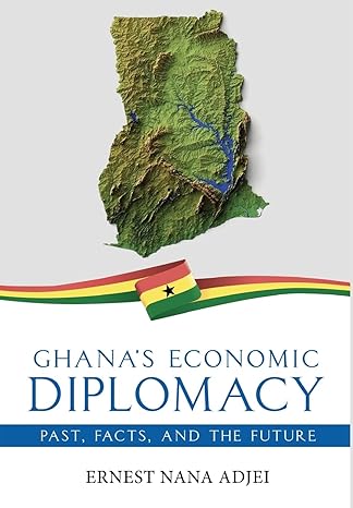 ghanas economic diplomacy past facts and the future 1st edition ernest nana adjei 1636409008, 978-1636409009
