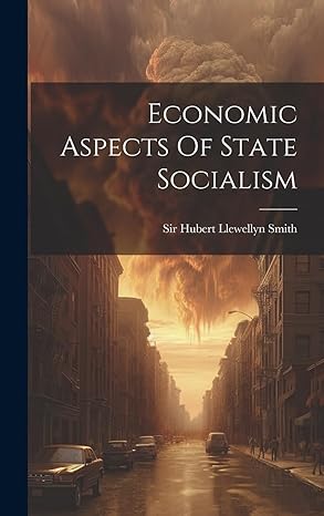 economic aspects of state socialism 1st edition sir hubert llewellyn smith 1020558520, 978-1020558528