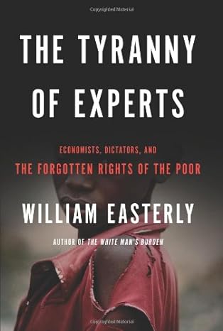 the tyranny of experts economists dictators and the forgotten rights of the poor 1st edition william easterly