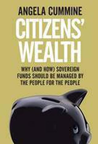 citizens wealth why sovereign funds should be managed by the people for the people 1st edition angela cummine