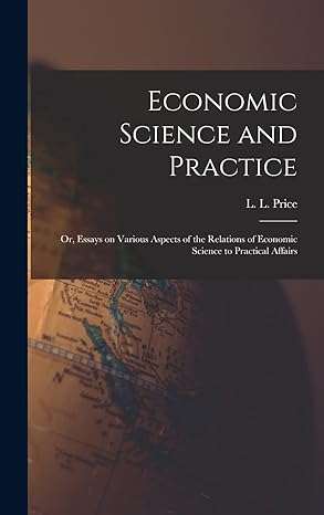 economic science and practice or essays on various aspects of the relations of economic science to practical