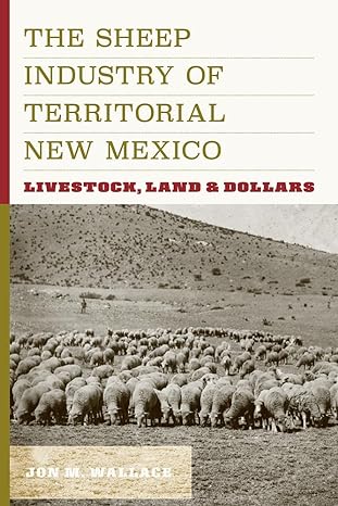 the sheep industry of territorial new mexico livestock land and dollars 1st edition jon m wallace 1646425464,