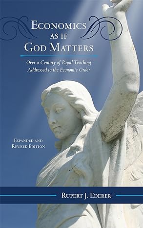 economics as if god matters over a century of papal teaching addressed to the economic order 1st expanded and