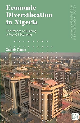 economic diversification in nigeria the politics of building a post oil economy 1st edition zainab usman