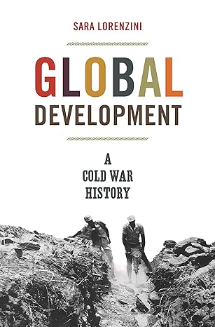 global development a cold war history 1st edition sara lorenzini 0691180156, 978-0691180151