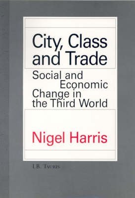 city class and trade social and economic change in the third world 1st edition nigel harris 1850433011,
