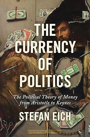 the currency of politics the political theory of money from aristotle to keynes 1st edition stefan eich