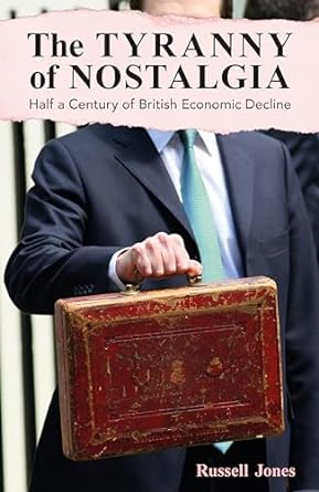 the tyranny of nostalgia half a century of british economic decline 1st edition russell jones 1913019799,