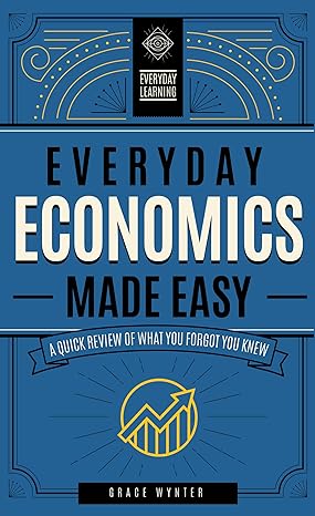 everyday economics made easy a quick review of what you forgot you knew 1st edition grace wynter 1577152352,