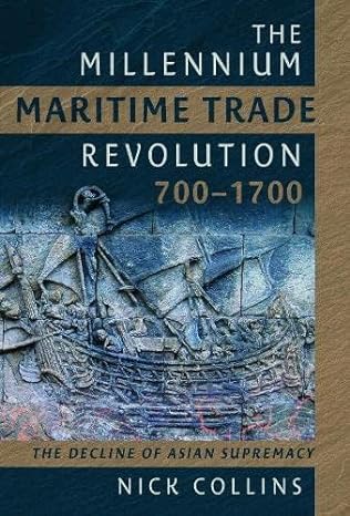 the millennium maritime trade revolution 700 1700 how asia lost maritime supremacy 1st edition nick collins