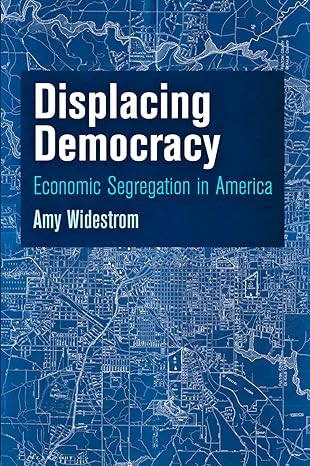 displacing democracy economic segregation in america 1st edition amy widestrom 0812246594, 978-0812246599