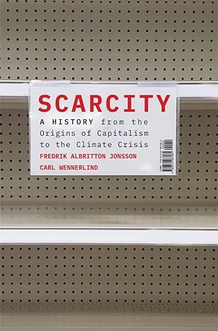 scarcity a history from the origins of capitalism to the climate crisis 1st edition fredrik albritton jonsson