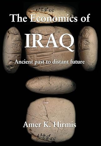 the economics of iraq ancient past to distant future 1st edition amer k hirmis 1999824105, 978-1999824105