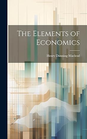 the elements of economics 1st edition henry dunning macleod 1021061816, 978-1021061812