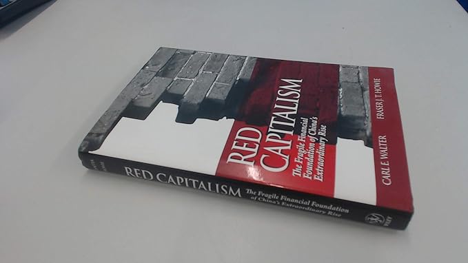 red capitalism the fragile financial foundation of chinas extraordinary rise 1st edition carl e walter