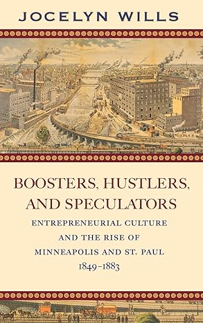 boosters hustlers and speculators entrepreneurial culture and the rise of minneapolis and st paul 1849 1883