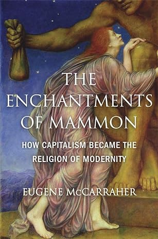 the enchantments of mammon how capitalism became the religion of modernity 1st edition eugene mccarraher