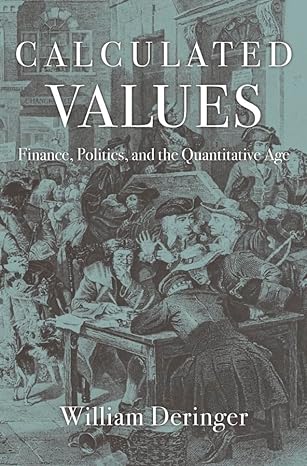calculated values finance politics and the quantitative age 1st edition william deringer 0674971876,