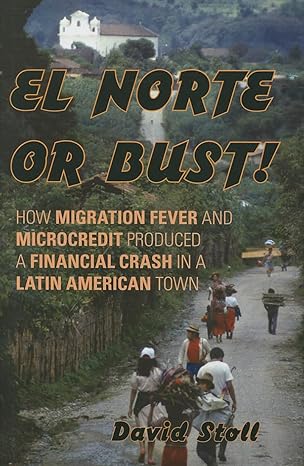el norte or bust how migration fever and microcredit produced a financial crash in a latin american town 1st